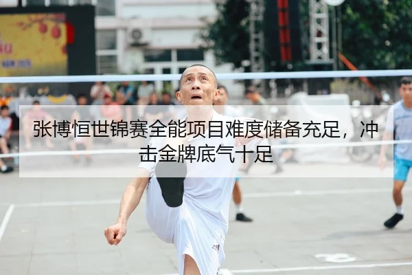 张博恒世锦赛全能项目难度储备充足，冲击金牌底气十足