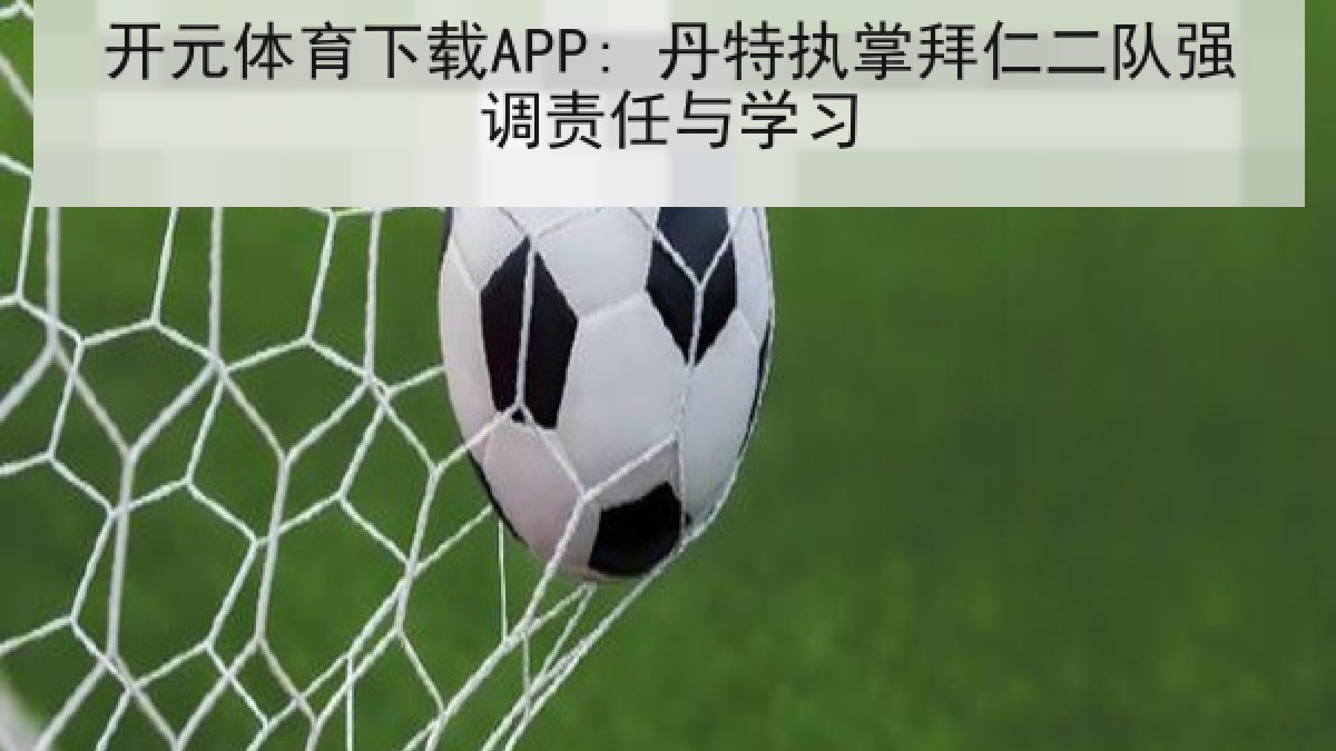 开元体育下载APP: 丹特执掌拜仁二队强调责任与学习