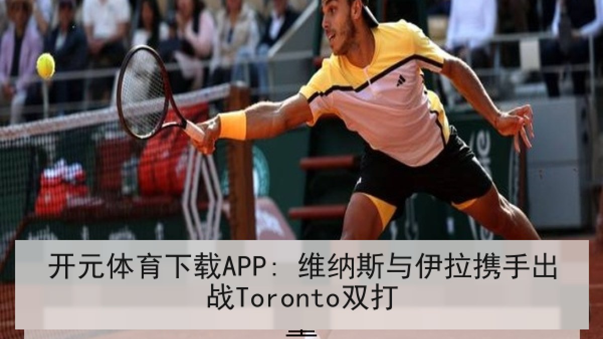 开元体育下载APP: 维纳斯与伊拉携手出战Toronto双打 开元体育下载APP: 维纳斯与伊拉携手出战Toronto双打