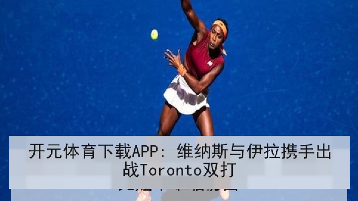 开元体育下载APP: 维纳斯与伊拉携手出战Toronto双打
