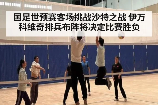 国足世预赛客场挑战沙特之战 伊万科维奇排兵布阵将决定比赛胜负