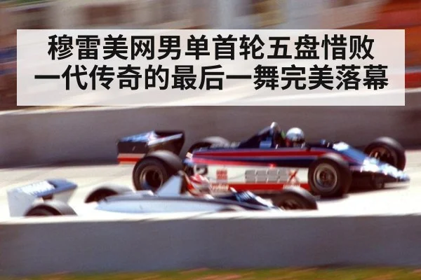 穆雷美网男单首轮五盘惜败 一代传奇的最后一舞完美落幕