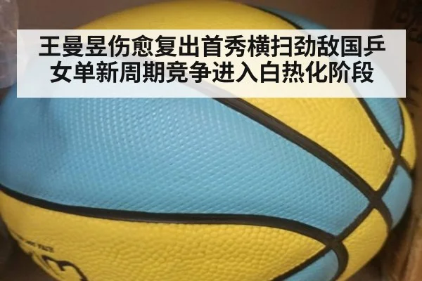 王曼昱伤愈复出首秀横扫劲敌国乒女单新周期竞争进入白热化阶段